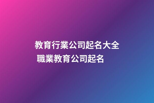 教育行業公司起名大全 職業教育公司起名